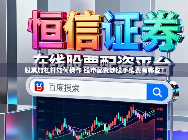 股票加杠杆如何操作 股市配资炒股手续费有哪些？