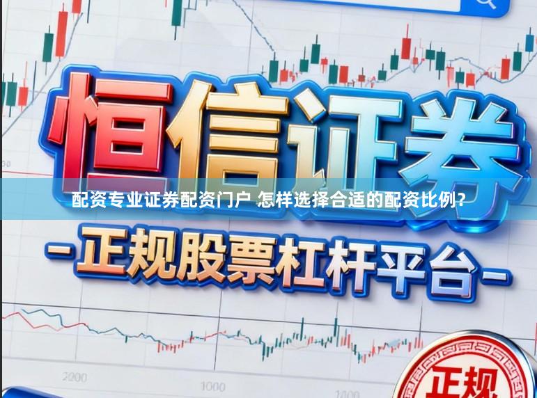 配资专业证券配资门户 怎样选择合适的配资比例?