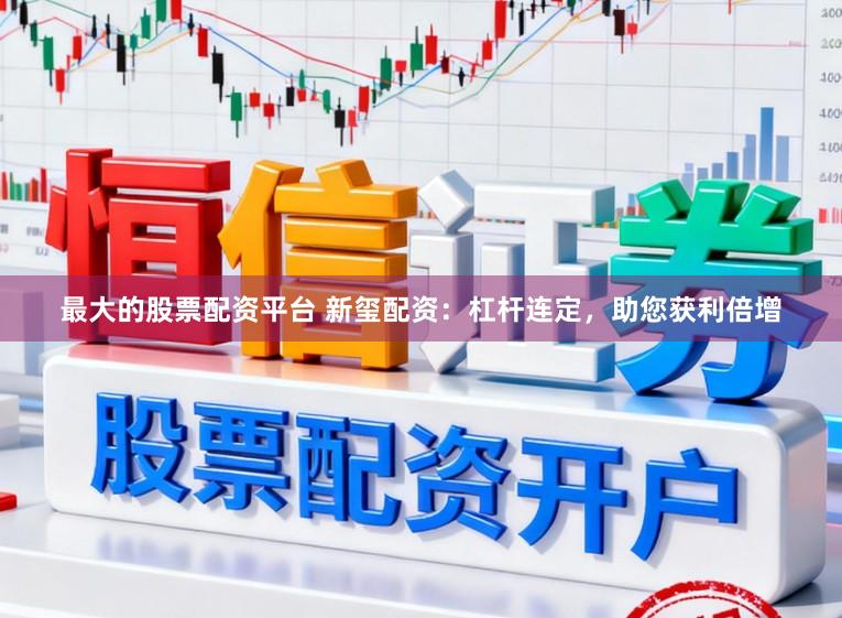 最大的股票配资平台 新玺配资：杠杆连定，助您获利倍增