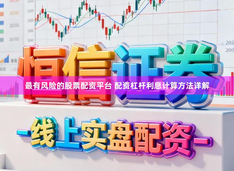 最有风险的股票配资平台 配资杠杆利息计算方法详解