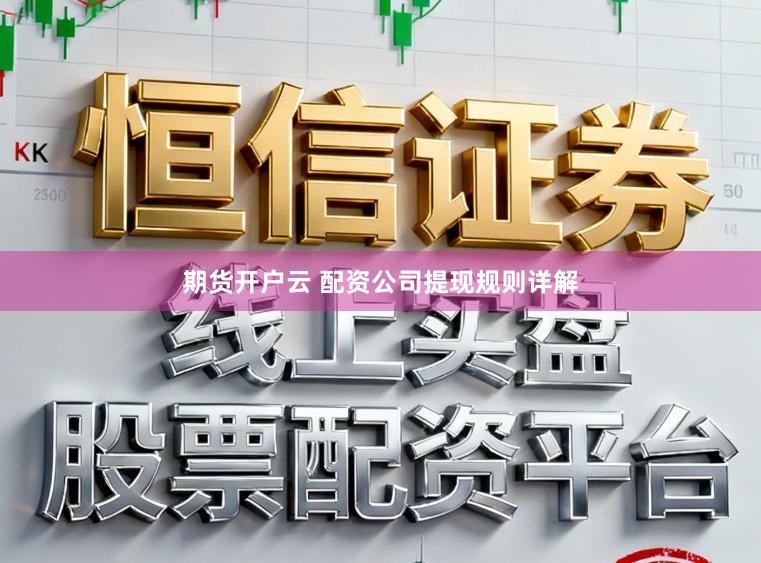 期货开户云 配资公司提现规则详解