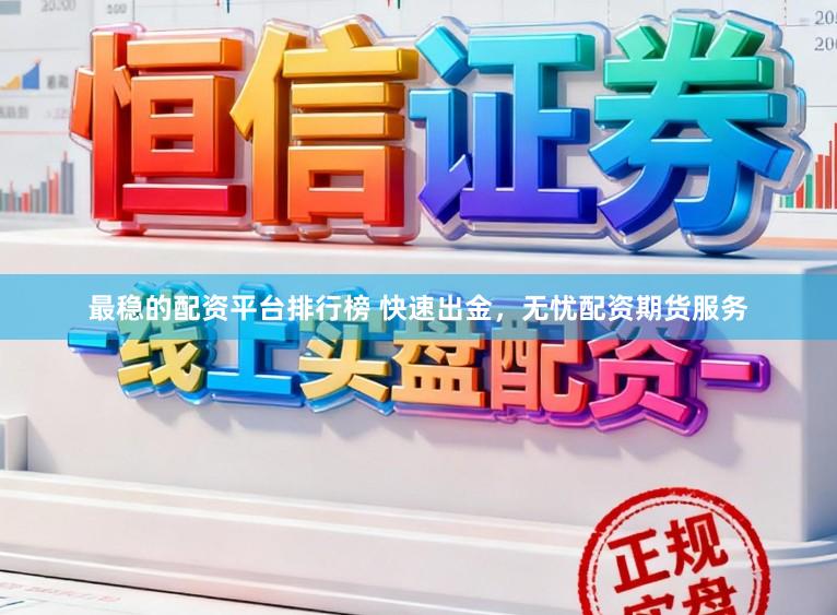 最稳的配资平台排行榜 快速出金,无忧配资期货服务