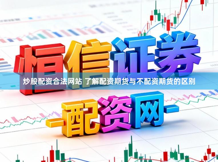 炒股配资合法网站 了解配资期货与不配资期货的区别