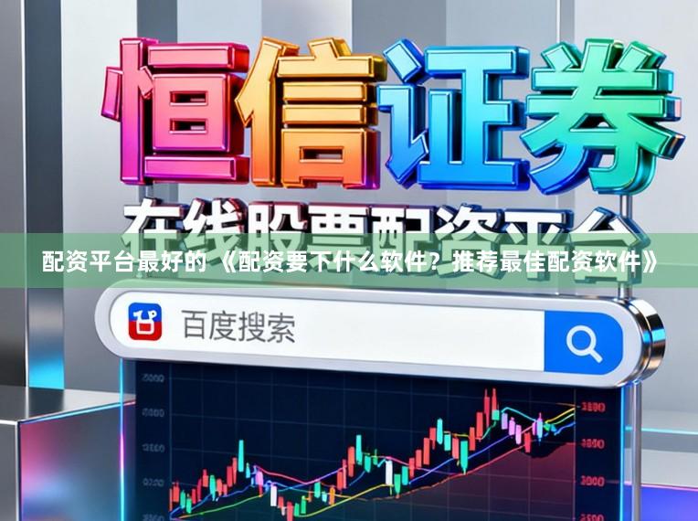 配资平台最好的 《配资要下什么软件？推荐最佳配资软件》