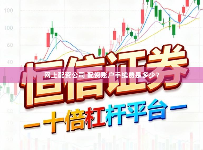 网上配资公司 配资账户手续费是多少？