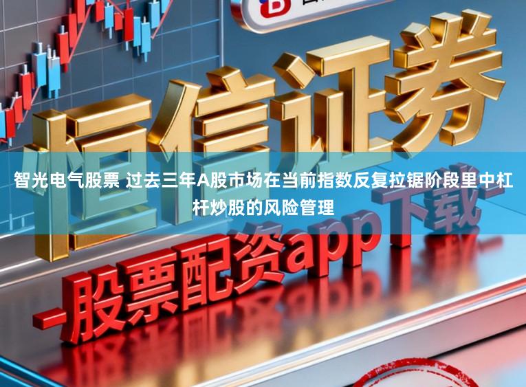 智光电气股票 过去三年A股市场在当前指数反复拉锯阶段里中杠杆炒股的风险管理