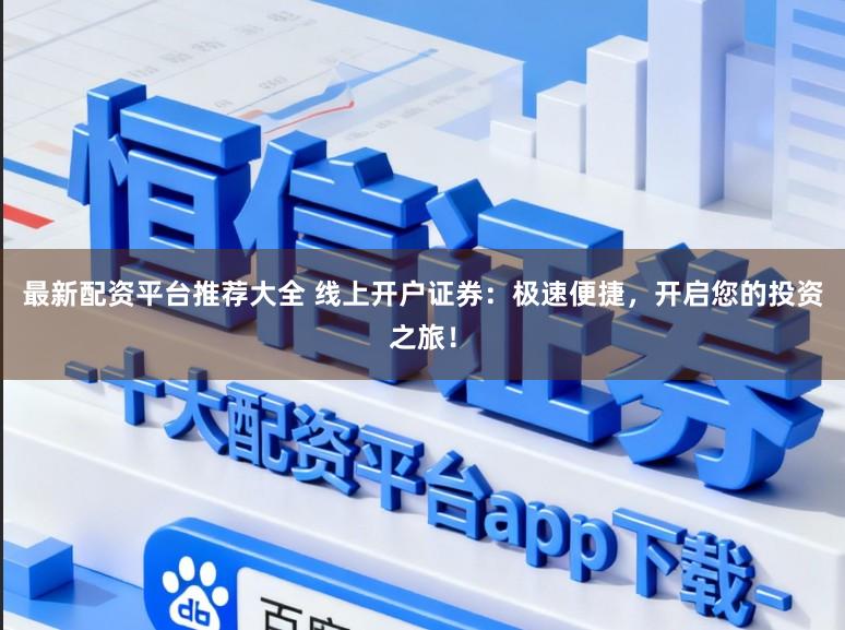 最新配资平台推荐大全 线上开户证券：极速便捷，开启您的投资之旅！