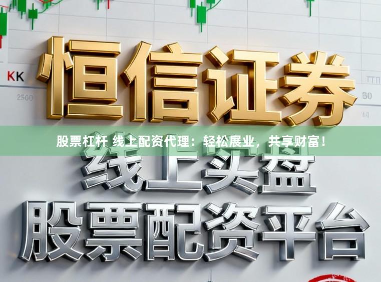 股票杠杆 线上配资代理：轻松展业，共享财富！
