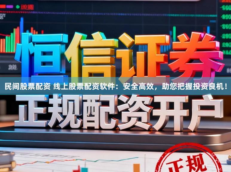 民间股票配资 线上股票配资软件：安全高效，助您把握投资良机！
