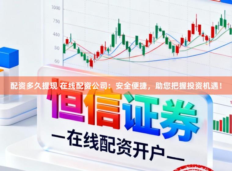 配资多久提现 在线配资公司：安全便捷，助您把握投资机遇！
