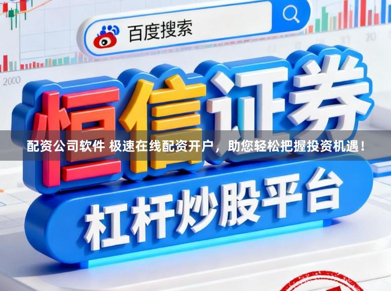配资公司软件 极速在线配资开户，助您轻松把握投资机遇！
