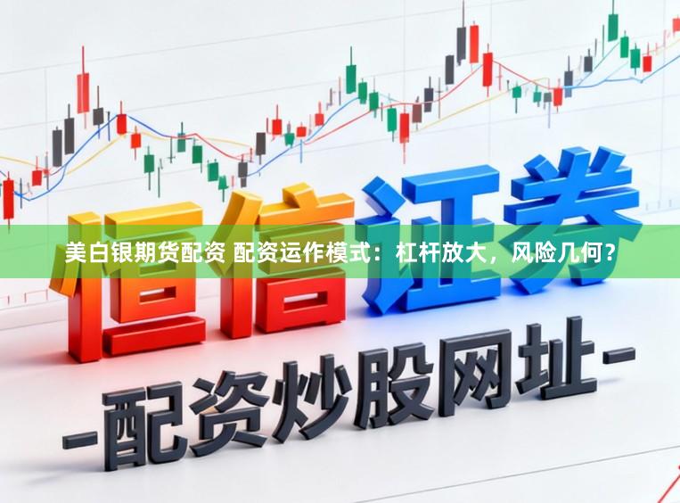 美白银期货配资 配资运作模式：杠杆放大，风险几何？
