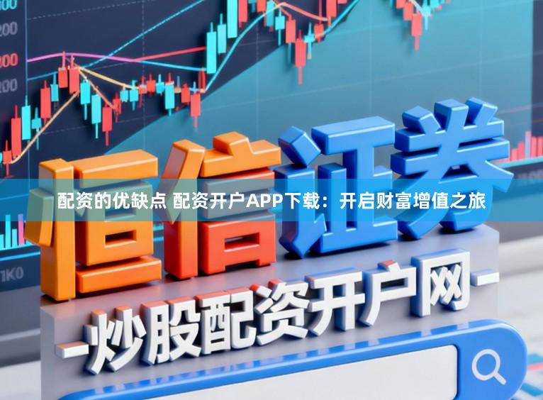 配资的优缺点 配资开户APP下载:开启财富增值之旅